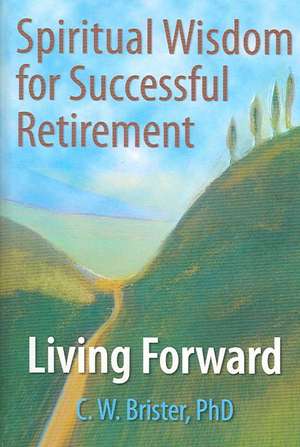 Spiritual Wisdom for Successful Retirement: Living Forward de James W Ellor