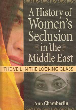 A History of Women's Seclusion in the Middle East: The Veil in the Looking Glass de J. Dianne Garner