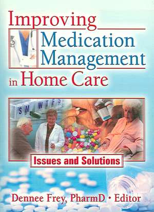 Improving Medication Management in Home Care: Issues and Solutions de Dennee Frey