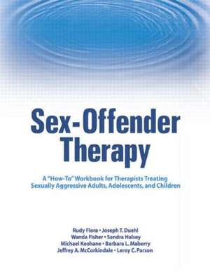 Sex-Offender Therapy: A "How-To" Workbook for Therapists Treating Sexually Aggressive Adults, Adolescents, and Children de Rudy Flora