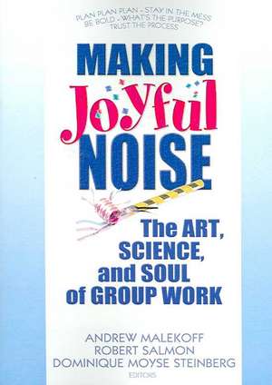 Making Joyful Noise: The Art, Science, and Soul of Group Work de Andrew Malekoff