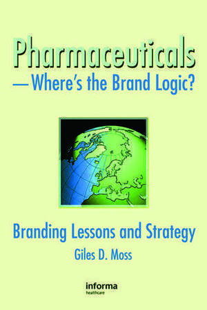 Pharmaceuticals-Where's the Brand Logic?: Branding Lessons and Strategy de Giles David Moss