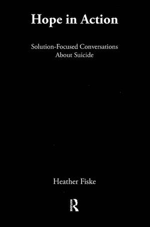 Hope in Action: Solution-Focused Conversations About Suicide de Heather Fiske