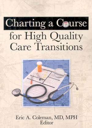 Charting a Course for High Quality Care Transitions de Eric A Coleman