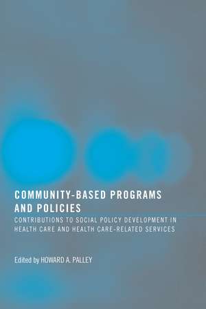 Community-Based Programs and Policies: Contributions to Social Policy Development in Health Care and Health Care-Related Services de Howard A. Palley