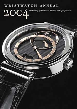 Wristwatch Annual 2004: The Catalog of Producers, Models, and Specifications de Peter Braun