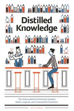 Distilled Knowledge: The Science Behind Drinkings Greatest Myths, Legends, and Unanswered Questions de Brian D Hoefling