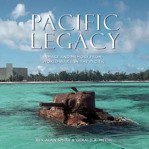 Pacific Legacy: Image and Memory from World War II in the Pacific de Gerald A. Meehl