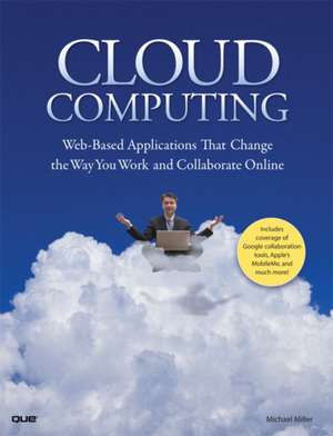 Cloud Computing: Web-Based Applications That Change the Way You Work and Collaborate Online de Michael Miller