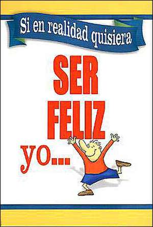 Si En Realidad Quisiera Ser Feliz - Yo: If I Really Wanted to Be Happy - I Would de Spanish House Inc