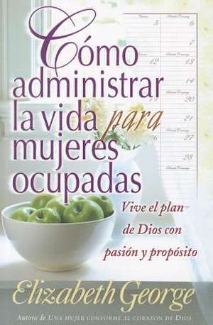 Cmo Administrar La Vida Para Mujeres Ocupadas Life Management for Busy Women de Elizabeth George