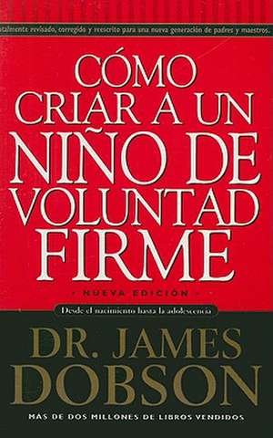 Como Criar A un Nino de Voluntad Firme = The New Strong-Willed Child de James Dobson