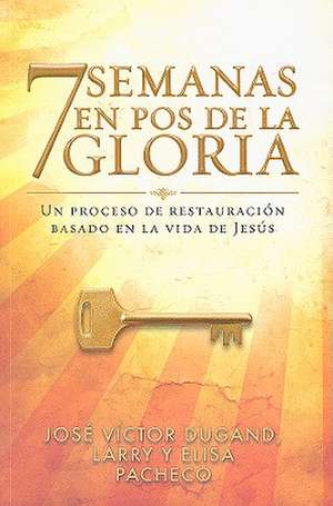 7 Semanas en Pos de la Gloria: Un Proceso de Restauracion Basado en la Vida de Jesus de Jose Victor Dugand