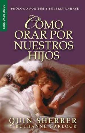 Como Orar Por Nuestros Hijos = How to Pray for Your Children de Quin Sherrer