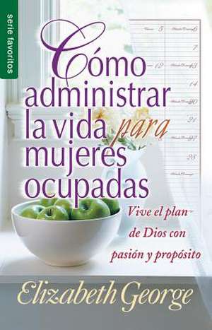 Como Administrar Bien La Vida Para Mujeres Ocupadas = Life Management for Busy Women de Elizabeth George