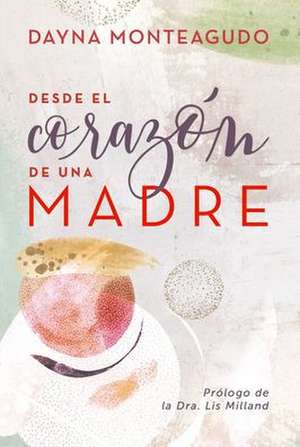 Desde El Corazón de Una Madre de Dayna Monteagudo