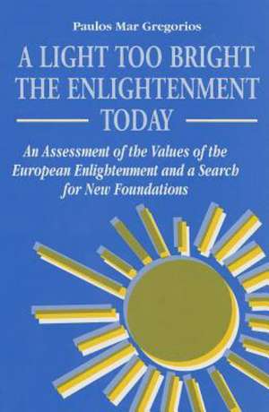 A Light Too Bright: An Assessment of the Values of the European Enlightenment and a Search for New Foundations de Paulos Mar Gregorios