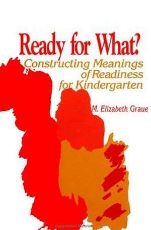 Ready for What?: Constructing Meanings of Readiness for Kindergarten de M. Elizabeth Graue