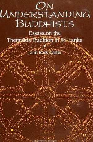 On Understanding Buddhists: Essays on the Theravada Tradition in Sri Lanka de John Ross Carter