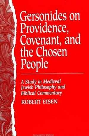 Gersonides on Providence, Covenant, and the Chosen People: A Study in Medieval Jewish Philosophy and Biblical Commentary de Robert Eisen