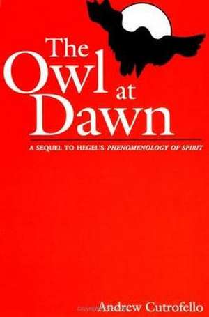 The Owl at Dawn: A Sequel to Hegel's Phenomenology of Spirit de Andrew Cutrofello