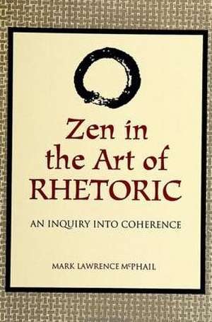 Zen in the Art of Rhetoric: An Inquiry Into Coherence de Mark McPhail