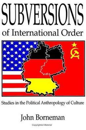 Subversions of International Order: Studies in the Political Anthropology of Culture de John Borneman