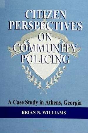 Citizen Perspectives on Community Policing: A Case Study in Athens, Georgia de Brian N. Williams