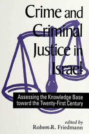 Crime and Criminal Justice in Israel: Assessing the Knowledge Base Toward the Twenty-First Century de Robert R. Friedmann