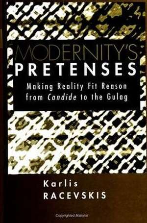 Modernity's Pretenses: Making Reality Fit Reason from Candide to the Gulag de Karlis Racevskis