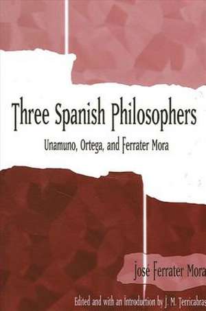 Three Spanish Philosophers: Unamuno, Ortega, Ferrater Mora de Jose Ferrater Mora