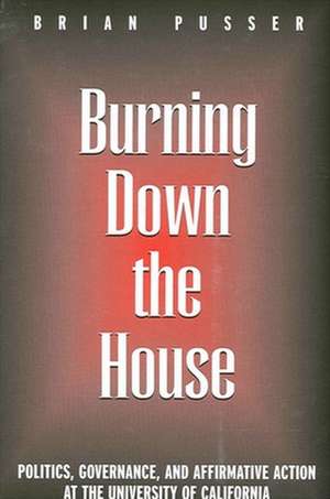 Burning Down the House: Politics, Governance, and Affirmative Action at the University of California de Brian Pusser