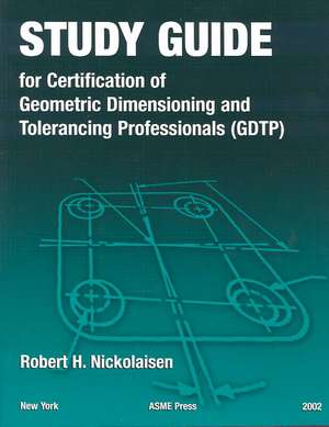 Study Guide for the Certification of Geometric Dimensioning and Tolerancing Professionals (Gdtp) de Robert H. Nickolaisen