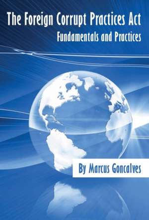 The Foreign Corrupt Practices Act Fundamentals and Practices de Marcus Goncalves