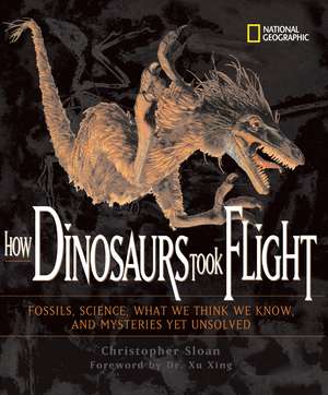 How Dinosaurs Took Flight: The Fossils, the Science, What We Think We Know, and the Mysteries Yet Unsolved de Christopher Sloan