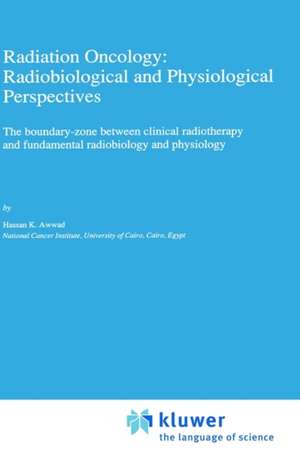 Radiation Oncology: Radiobiological and Physiological Perspectives: The boundary-zone between clinical radiotherapy and fundamental radiobiology and physiology de H. Awwad