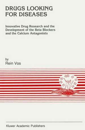 Drugs Looking for Diseases: Innovative Drug Research and the Development of the Beta Blockers and the Calcium Antagonists de Rein Vos