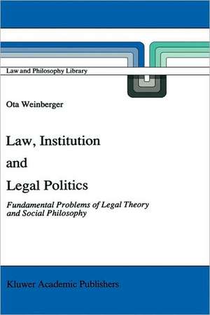 Law, Institution and Legal Politics: Fundamental Problems of Legal Theory and Social Philosophy de Ota Weinberger