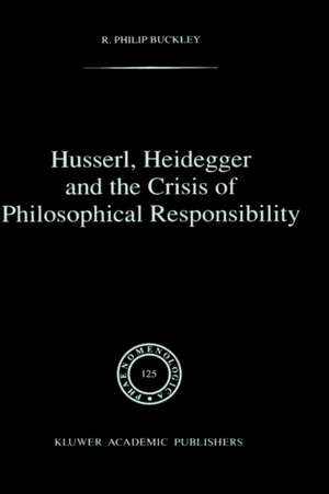 Husserl, Heidegger and the Crisis of Philosophical Responsibility de R. Philip Buckley