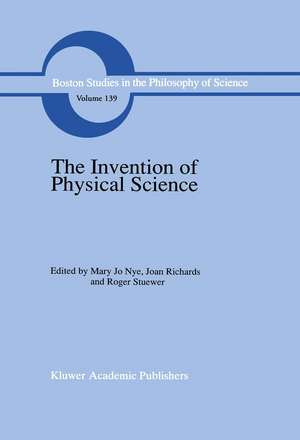 The Invention of Physical Science: Intersections of Mathematics, Theology and Natural Philosophy Since the Seventeenth Century Essays in Honor of Erwin N. Hiebert de M.J. Nye