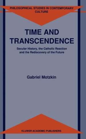 Time and Transcendence: Secular History, the Catholic Reaction and the Rediscovery of the Future de Gabriel Gideon Motzkin