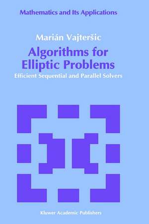 Algorithms for Elliptic Problems: Efficient Sequential and Parallel Solvers de Marián Vajtersic