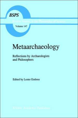 Metaarchaeology: Reflections by Archaeologists and Philosophers de Lester Embree