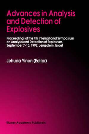 Advances in Analysis and Detection of Explosives: Proceedings of the 4th International Symposium on Analysis and Detection of Explosives, September 7–10, 1992, Jerusalem, Israel de Jehuda Yinon