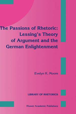 The Passions of Rhetoric: Lessing’s Theory of Argument and the German Enlightenment de E.K. Moore