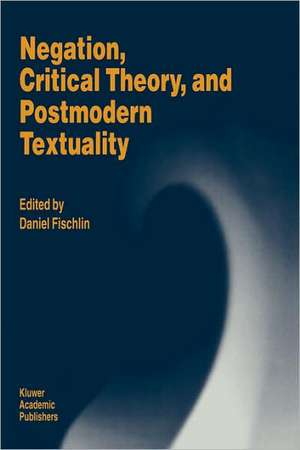 Negation, Critical Theory, and Postmodern Textuality de D. Fischlin