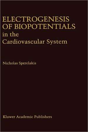 Electrogenesis of Biopotentials in the Cardiovascular System: In the Cardiovascular System de Nicholas Sperelakis