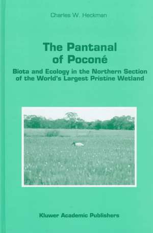 The Pantanal of Poconé: Biota and Ecology in the Northern Section of the World’s Largest Pristine Wetland de Charles W. Heckman