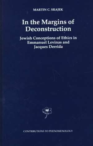 In the Margins of Deconstruction: Jewish Conceptions of Ethics in Emmanuel Levinas and Jacques Derrida de M.C. Srajek