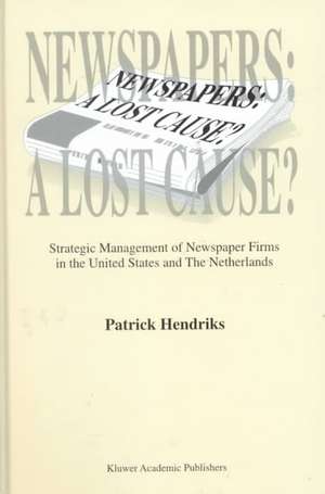 Newspapers: Strategic Management of Newspaper Firms in the United States and the Netherlands de Patrick Hendriks